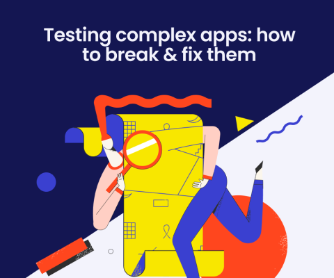 Testing complex apps: how to break & fix them